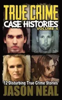 True Crime Case Histories - Volume 4: 12 Disturbing True Crime Stories, Paperback/Jason Neal