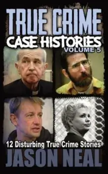 True Crime Case Histories - Volume 5: 12 Disturbing True Crime Stories, Paperback/Jason Neal