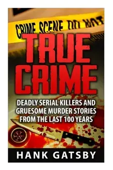 True Crime: Deadly Serial Killers And Gruesome Murders Stories From the Last 100 Years, Paperback/Hank Gatsby