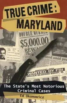 True Crime: Maryland: The State's Most Notorious Criminal Cases/Ed Okonowicz