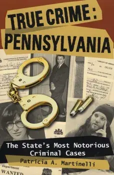 True Crime: Pennsylvania: The State's Most Notorious Criminal Cases, Paperback/Patricia A. Martinelli