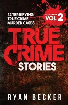 True Crime Stories Volume 2: 12 Terrifying True Crime Murder Cases, Paperback/Ryan Becker