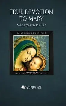 True Devotion to Mary: With Preparation for Total Consecration, Hardcover/Catholic Way Publishing