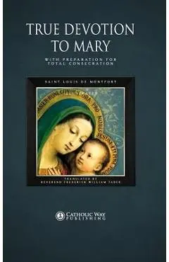 True Devotion to Mary: With Preparation for Total Consecration - Catholic Way Publishing