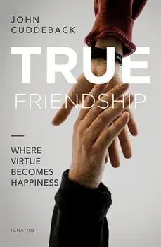 True Friendship: Where Virtue Becomes Happiness, Paperback/John Cuddeback