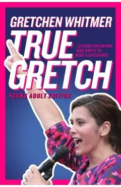 True Gretch -- Young Adult Edition: Lessons for Anyone Who Wants to Make a Difference - Gretchen Whitmer