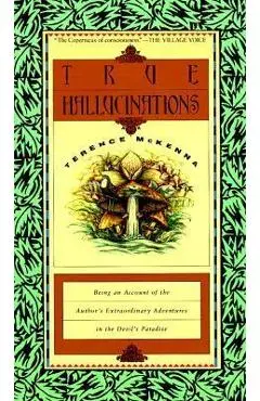 True Hallucinations: Being an Account of the Author's Extraordinary Adventures in the Devil's Paradis - Terence Mckenna