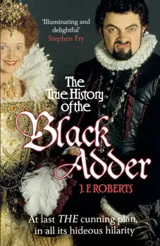 True History of the Blackadder. The Unadulterated Tale of the Creation of a Comedy Legend, Paperback/J. F. Roberts