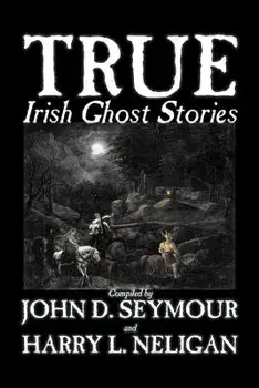 True Irish Ghost Stories, Compiled by St. John D. Seymour, Fiction, Fairy Tales, Folk Tales, Legends & Mythology, Ghost, Horror/St John D. Seymour