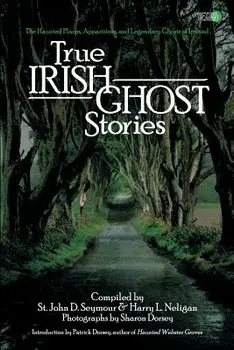 True Irish Ghost Stories: The Haunted Places, Apparitions, and Legendary Ghosts of Ireland, Paperback/St John D. Seymour