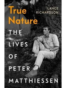 True Nature. The Lives of Peter Matthiessen, Hardback/Lance Richardson