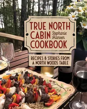 True North Cabin Cookbook: Recipes and Stories from a North Woods Table, Hardcover/Stephanie Hansen