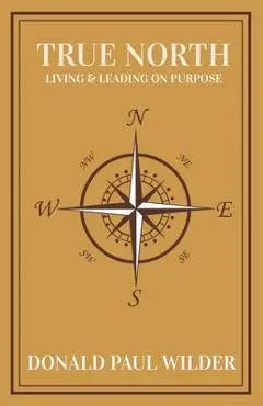 True North: Living and Leading On Purpose - Donald Paul Wilder