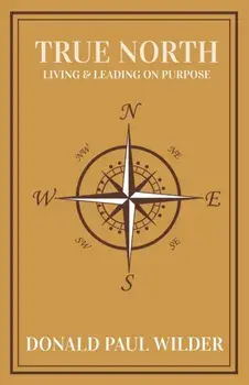 True North: Living and Leading On Purpose, Paperback/Donald Paul Wilder