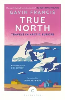 True North: Travels in Arctic Europe. Main - Canons, Paperback/Gavin Francis