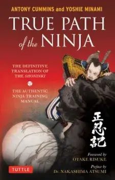True Path of the Ninja: The Definitive Translation of the Shoninki (the Authentic Ninja Training Manual), Paperback/Antony Cummins