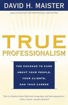 True Professionalism: The Courage to Care about Your People, Your Clients, and Your Career, Paperback/David H. Maister