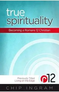 True Spirituality: Becoming a Romans 12 Christian - Chip Ingram