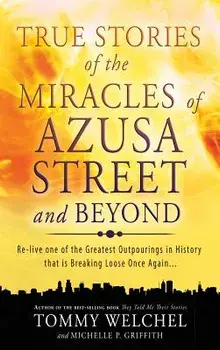 True Stories of the Miracles of Azusa Street and Beyond, Hardcover/Tommy Welchel