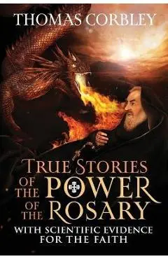 True Stories of the Power of the Rosary: With Scientific Evidence For The Faith - Thomas Corbley