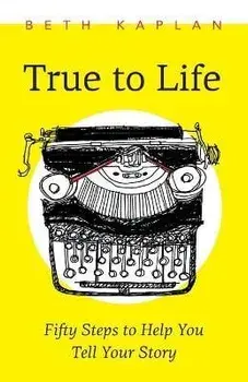 True to Life: Fifty Steps to Help You Write Your Story, Paperback/Beth Kaplan