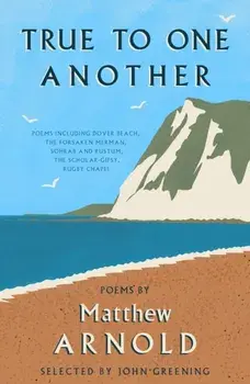 True to One Another. Poems by Matthew Arnold Including Dover Beach, The Scholar-Gipsy, Rugby Chapel, The Forsaken Merman, Sohrab and Rustum, Paperback/Matthew Arnold