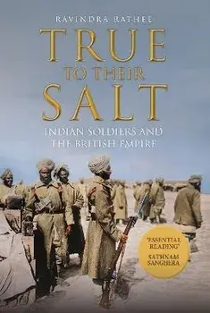 True to Their Salt. Indian Soldiers and the British Empire, Hardback/Ravindra Rathee