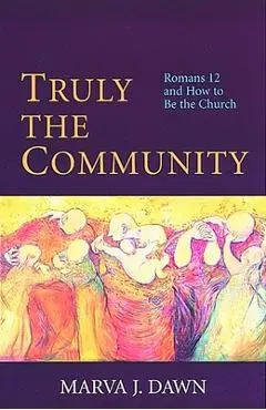 Truly the Community: Romans 12 and How to Be the Church - Marva J. Dawn