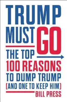 Trump Must Go: The Top 100 Reasons to Dump Trump (and One to Keep Him), Hardcover/Bill Press