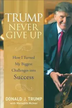 Trump Never Give Up: How I Turned My Biggest Challenges Into Success, Hardcover/Donald J. Trump