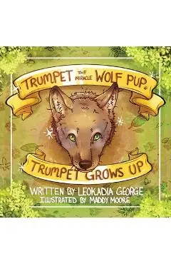 Trumpet the Miracle Wolf Pup: Trumpet Grows Up - Leokadia George