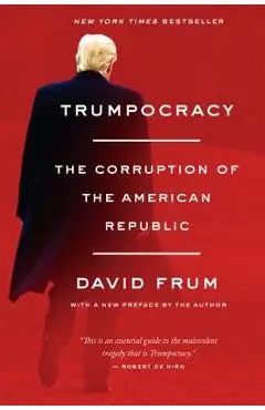 Trumpocracy: The Corruption of the American Republic - David Frum