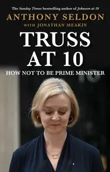 Truss at 10. How Not to be Prime Minister - The instant Sunday Times Bestseller, Main, Hardback/Anthony Seldon