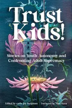 Trust Kids!: Stories on Youth Autonomy and Confronting Adult Supremacy, Paperback/Carla Bergman