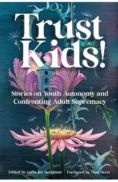 Trust Kids!: Stories on Youth Autonomy and Confronting Adult Supremacy - Carla Bergman