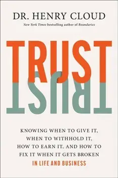 Trust. Knowing When to Give It, When to Withhold It, How to Earn It, and How to Fix It When It Gets Broken, Hardback/***