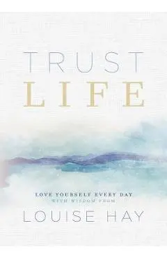 Trust Life: Love Yourself Every Day with Wisdom from Louise Hay - Louise L. Hay