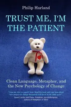 Trust Me, I'm the Patient: Clean Language, Metaphor, and the New Psychology of Change, Paperback/Philip Harland