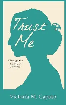 Trust Me: Through the Eyes of a Survivor/Victoria M. Caputo