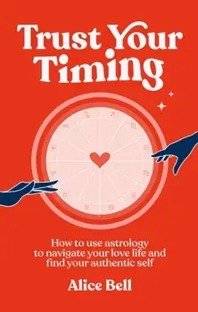 Trust Your Timing. How to use astrology to navigate your love life and find your authentic self, Hardback/Alice Bell