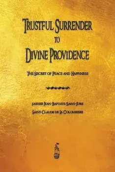 Trustful Surrender to Divine Providence: The Secret of Peace and Happiness, Paperback/Jean Baptiste Saint-Jure