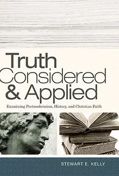 Truth Considered & Applied: Examining Postmodernism, History, and Christian Faith, Paperback/Stewart E. Kelly