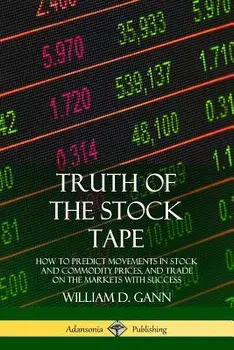 Truth of the Stock Tape: How to Predict Movements in Stock and Commodity Prices, and Trade on the Markets with Success/William D. Gann