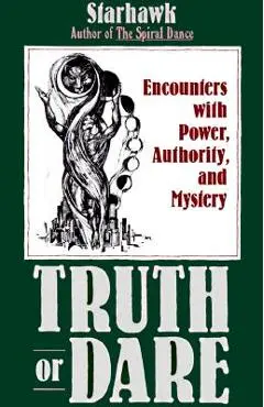 Truth or Dare: Encounters with Power, Authority, and Mystery - Starhawk