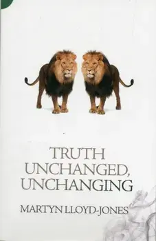 Truth Unchanged, Unchanging, Paperback/Martyn Lloyd-Jones