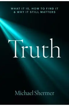 Truth: What It Is, How to Find It, and Why It Still Matters - Michael Shermer
