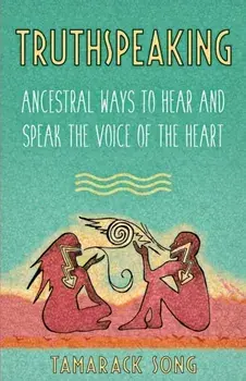 Truthspeaking: Ancestral Ways to Hear and Speak the Voice of the Heart, Paperback/Tamarack Song