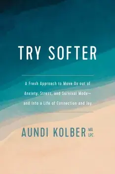 Try Softer: A Fresh Approach to Move Us Out of Anxiety, Stress, and Survival Mode--And Into a Life of Connection and Joy, Paperback/Aundi Kolber