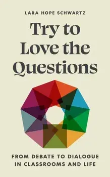 Try to Love the Questions. From Debate to Dialogue in Classrooms and Life, Paperback/Lara Schwartz