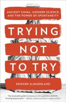 Trying Not to Try: Ancient China, Modern Science, and the Power of Spontaneity, Paperback/Edward Slingerland